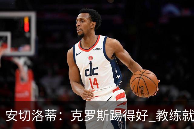 安切洛蒂：克罗斯踢得好 教练就会很安心